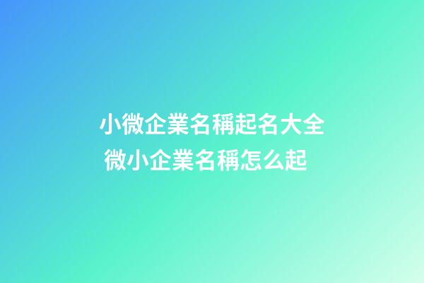 小微企業名稱起名大全 微小企業名稱怎么起-第1張-公司起名-玄機派